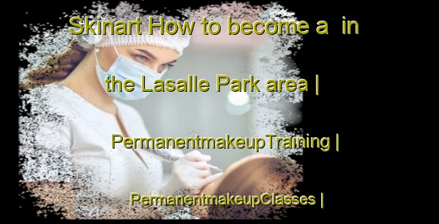 Skinart How to become a  in the Lasalle Park area | PermanentmakeupTraining | PermanentmakeupClasses | SkinartTraining-Canada